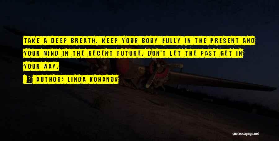 Linda Kohanov Quotes: Take A Deep Breath. Keep Your Body Fully In The Present And Your Mind In The Recent Future. Don't Let