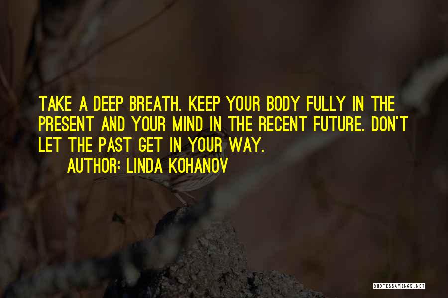 Linda Kohanov Quotes: Take A Deep Breath. Keep Your Body Fully In The Present And Your Mind In The Recent Future. Don't Let