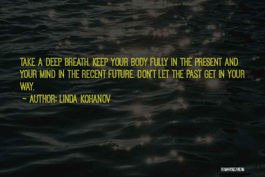 Linda Kohanov Quotes: Take A Deep Breath. Keep Your Body Fully In The Present And Your Mind In The Recent Future. Don't Let