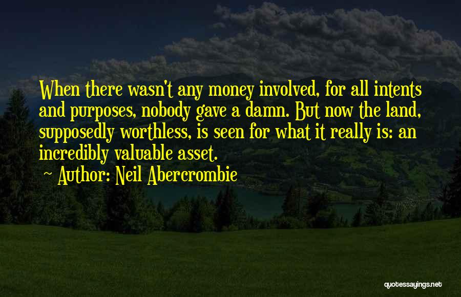 Neil Abercrombie Quotes: When There Wasn't Any Money Involved, For All Intents And Purposes, Nobody Gave A Damn. But Now The Land, Supposedly