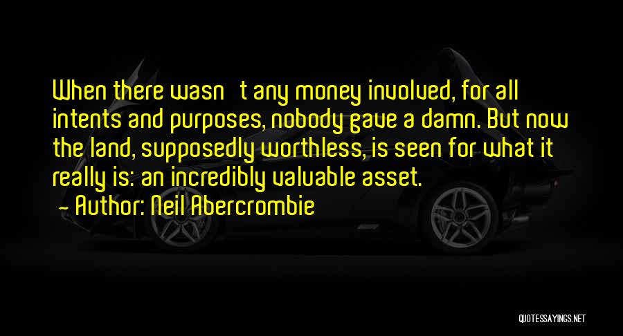 Neil Abercrombie Quotes: When There Wasn't Any Money Involved, For All Intents And Purposes, Nobody Gave A Damn. But Now The Land, Supposedly