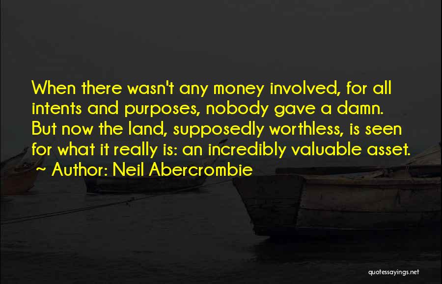 Neil Abercrombie Quotes: When There Wasn't Any Money Involved, For All Intents And Purposes, Nobody Gave A Damn. But Now The Land, Supposedly