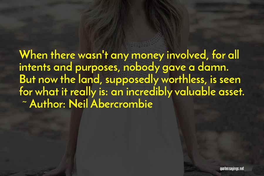 Neil Abercrombie Quotes: When There Wasn't Any Money Involved, For All Intents And Purposes, Nobody Gave A Damn. But Now The Land, Supposedly