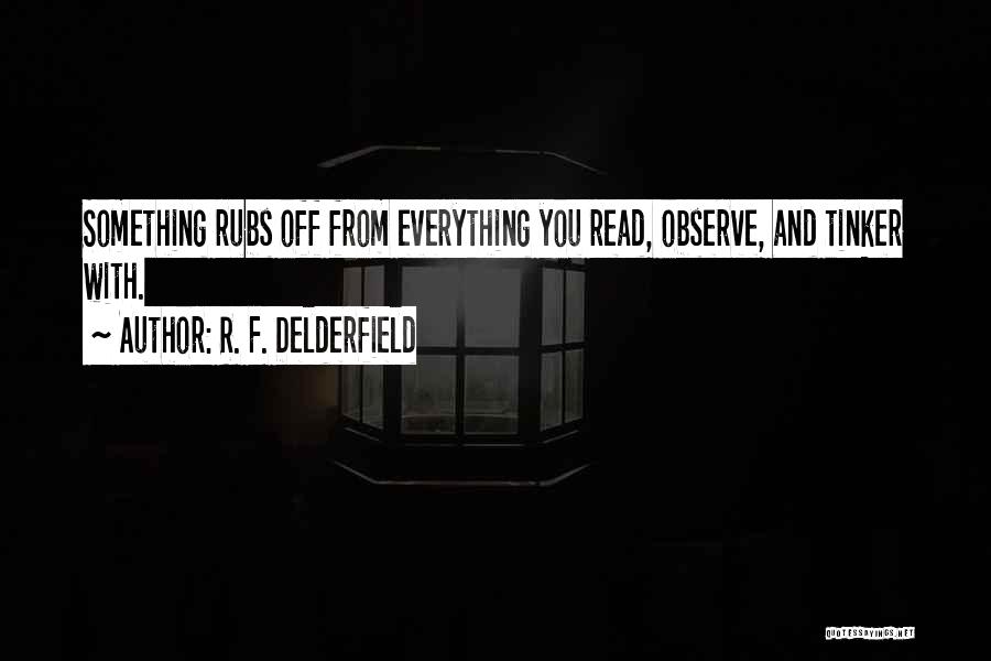 R. F. Delderfield Quotes: Something Rubs Off From Everything You Read, Observe, And Tinker With.