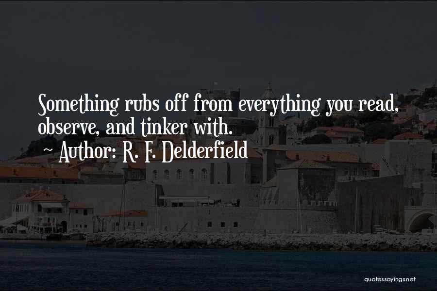 R. F. Delderfield Quotes: Something Rubs Off From Everything You Read, Observe, And Tinker With.