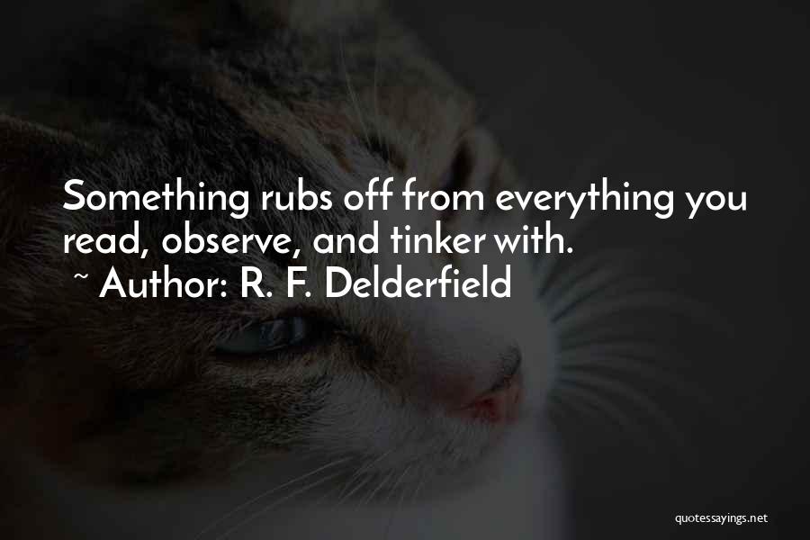 R. F. Delderfield Quotes: Something Rubs Off From Everything You Read, Observe, And Tinker With.