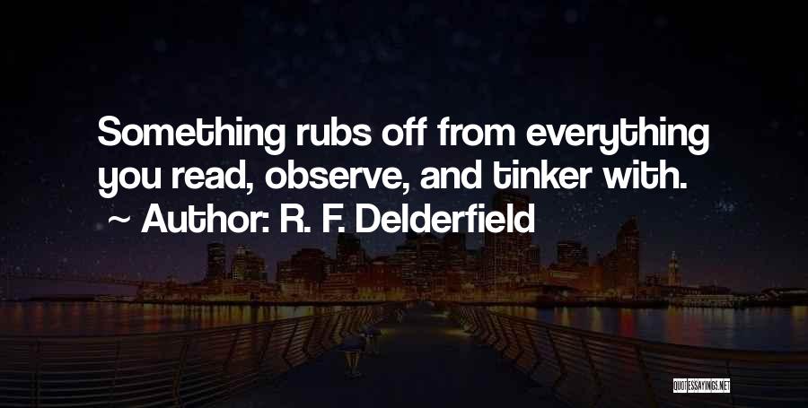 R. F. Delderfield Quotes: Something Rubs Off From Everything You Read, Observe, And Tinker With.