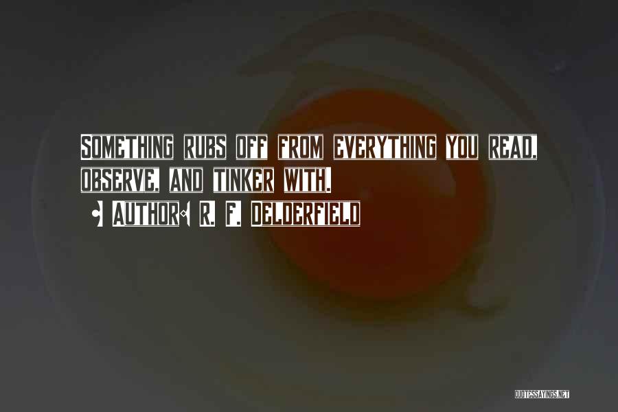 R. F. Delderfield Quotes: Something Rubs Off From Everything You Read, Observe, And Tinker With.