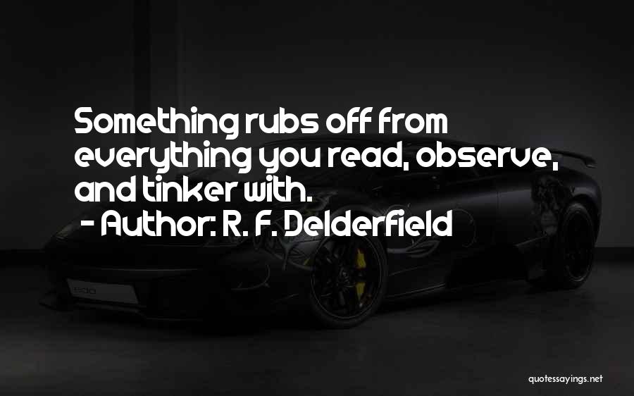 R. F. Delderfield Quotes: Something Rubs Off From Everything You Read, Observe, And Tinker With.