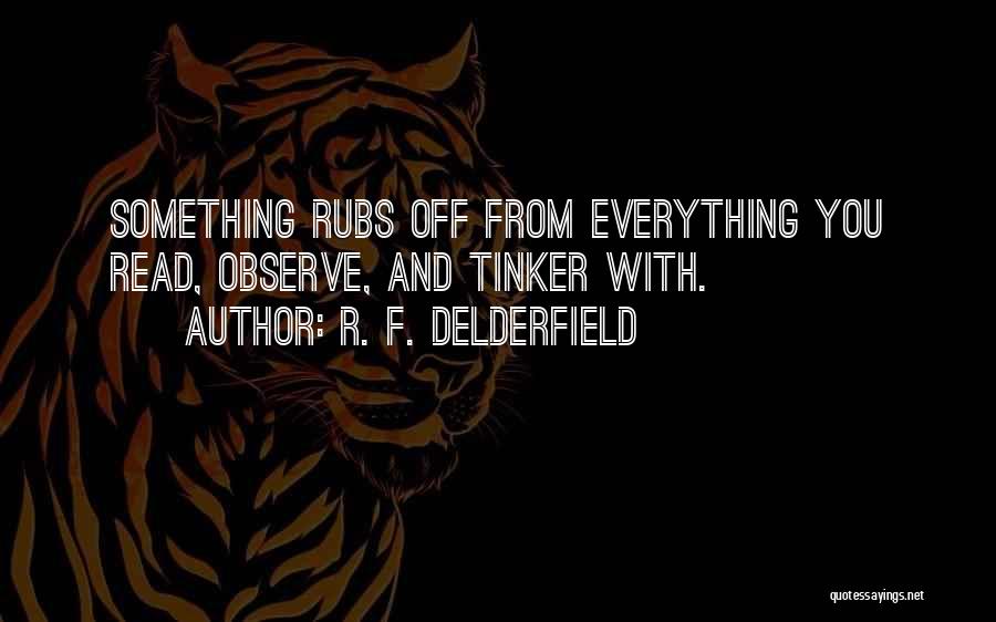 R. F. Delderfield Quotes: Something Rubs Off From Everything You Read, Observe, And Tinker With.