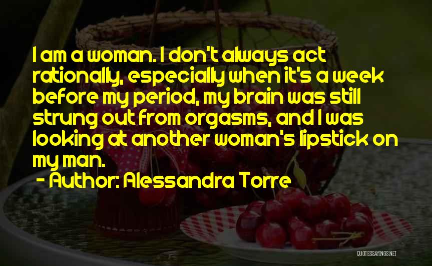 Alessandra Torre Quotes: I Am A Woman. I Don't Always Act Rationally, Especially When It's A Week Before My Period, My Brain Was