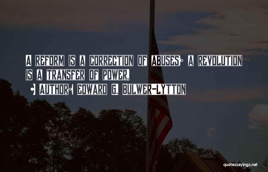 Edward G. Bulwer-Lytton Quotes: A Reform Is A Correction Of Abuses; A Revolution Is A Transfer Of Power.