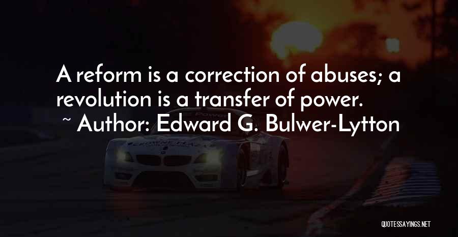 Edward G. Bulwer-Lytton Quotes: A Reform Is A Correction Of Abuses; A Revolution Is A Transfer Of Power.