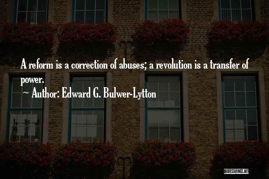 Edward G. Bulwer-Lytton Quotes: A Reform Is A Correction Of Abuses; A Revolution Is A Transfer Of Power.