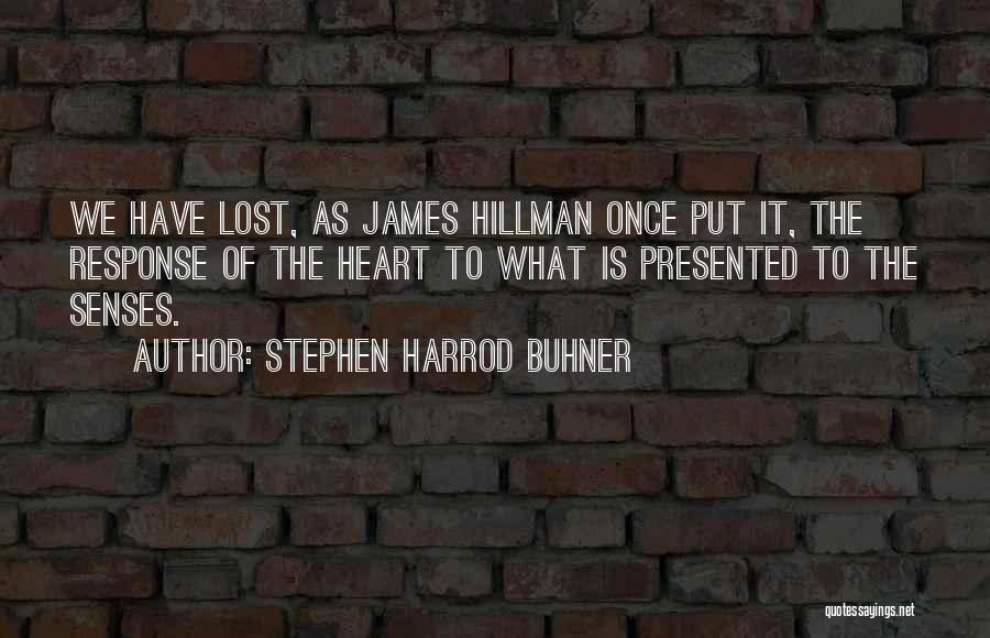 Stephen Harrod Buhner Quotes: We Have Lost, As James Hillman Once Put It, The Response Of The Heart To What Is Presented To The