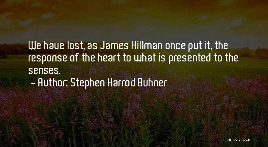 Stephen Harrod Buhner Quotes: We Have Lost, As James Hillman Once Put It, The Response Of The Heart To What Is Presented To The