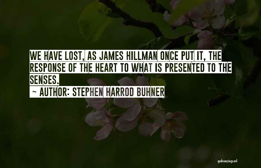 Stephen Harrod Buhner Quotes: We Have Lost, As James Hillman Once Put It, The Response Of The Heart To What Is Presented To The