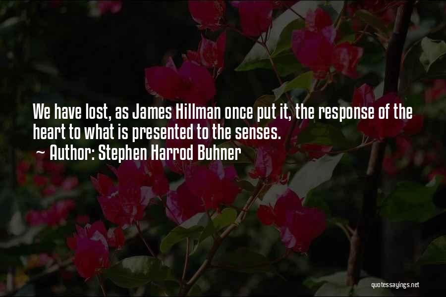 Stephen Harrod Buhner Quotes: We Have Lost, As James Hillman Once Put It, The Response Of The Heart To What Is Presented To The