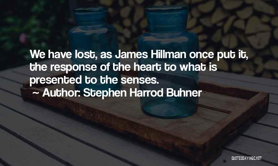 Stephen Harrod Buhner Quotes: We Have Lost, As James Hillman Once Put It, The Response Of The Heart To What Is Presented To The