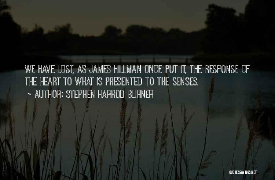 Stephen Harrod Buhner Quotes: We Have Lost, As James Hillman Once Put It, The Response Of The Heart To What Is Presented To The