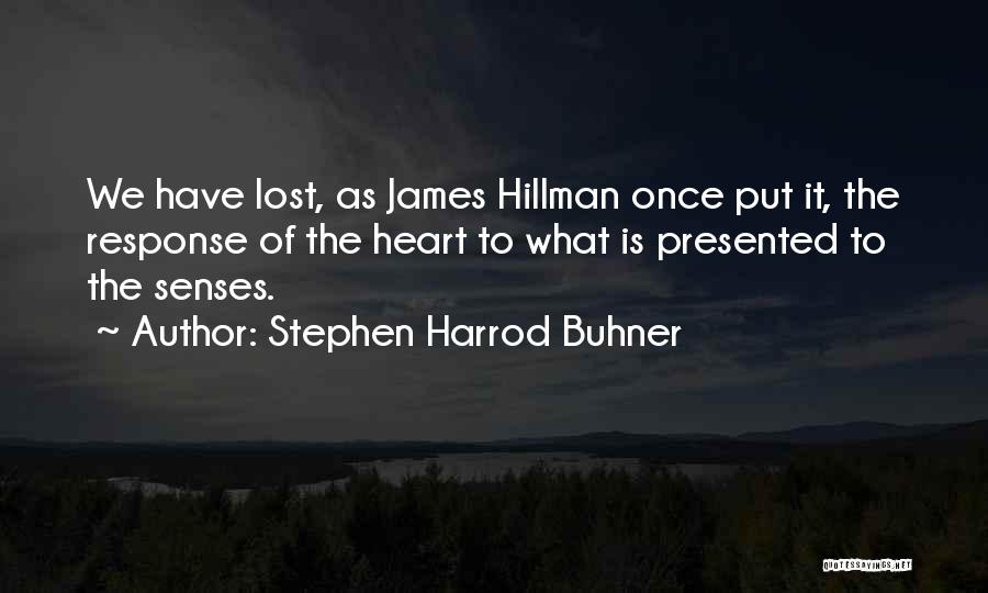 Stephen Harrod Buhner Quotes: We Have Lost, As James Hillman Once Put It, The Response Of The Heart To What Is Presented To The