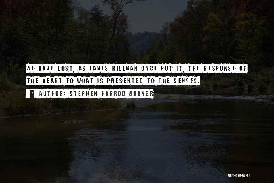 Stephen Harrod Buhner Quotes: We Have Lost, As James Hillman Once Put It, The Response Of The Heart To What Is Presented To The