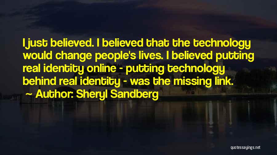 Sheryl Sandberg Quotes: I Just Believed. I Believed That The Technology Would Change People's Lives. I Believed Putting Real Identity Online - Putting