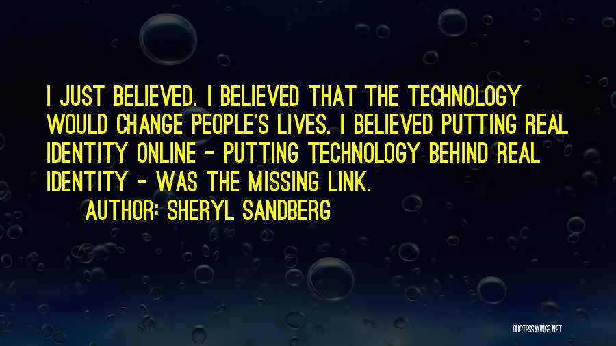Sheryl Sandberg Quotes: I Just Believed. I Believed That The Technology Would Change People's Lives. I Believed Putting Real Identity Online - Putting