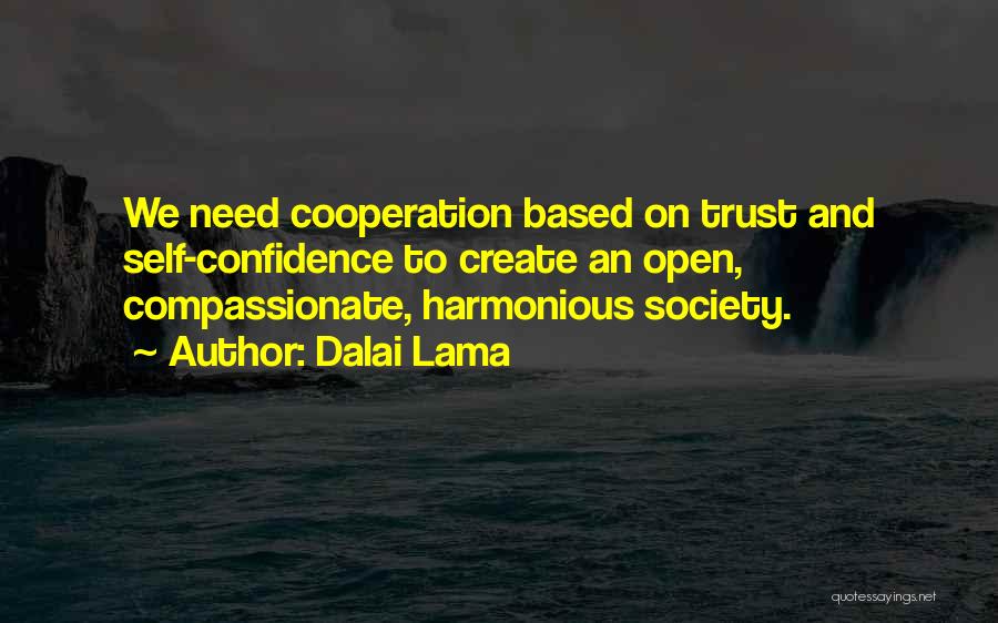 Dalai Lama Quotes: We Need Cooperation Based On Trust And Self-confidence To Create An Open, Compassionate, Harmonious Society.