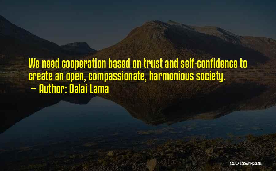 Dalai Lama Quotes: We Need Cooperation Based On Trust And Self-confidence To Create An Open, Compassionate, Harmonious Society.