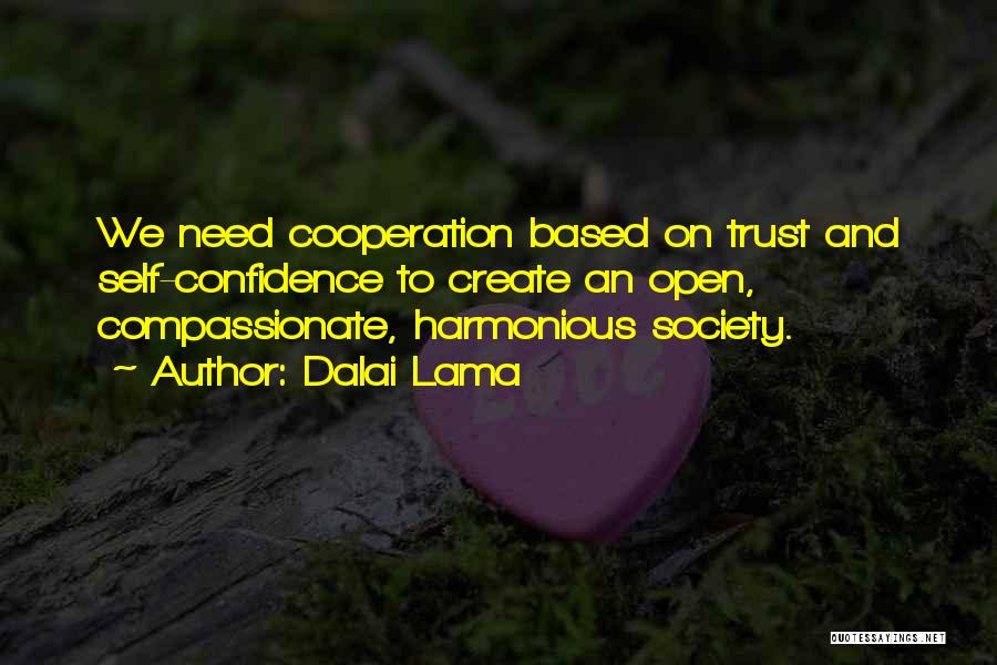 Dalai Lama Quotes: We Need Cooperation Based On Trust And Self-confidence To Create An Open, Compassionate, Harmonious Society.