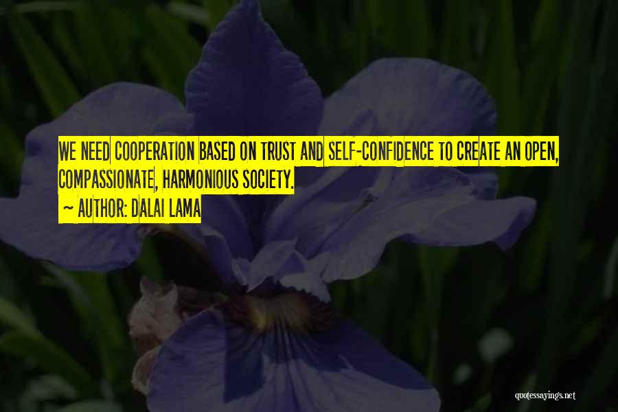 Dalai Lama Quotes: We Need Cooperation Based On Trust And Self-confidence To Create An Open, Compassionate, Harmonious Society.