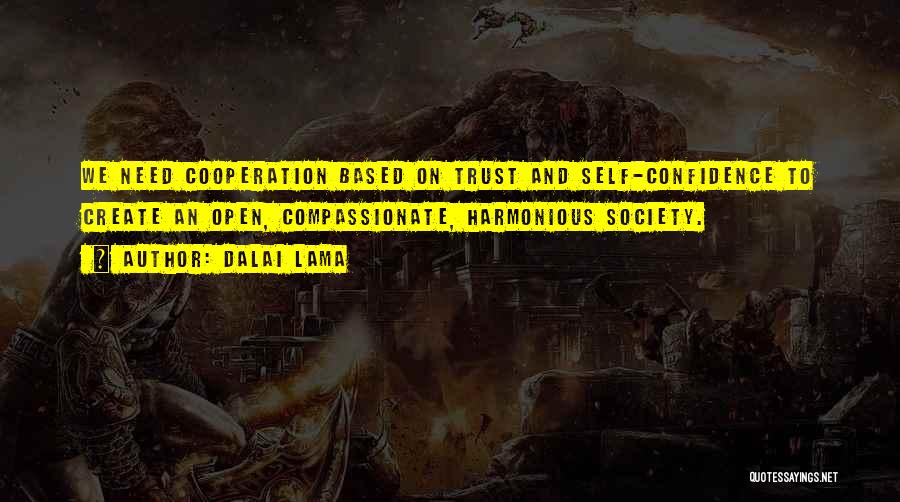 Dalai Lama Quotes: We Need Cooperation Based On Trust And Self-confidence To Create An Open, Compassionate, Harmonious Society.