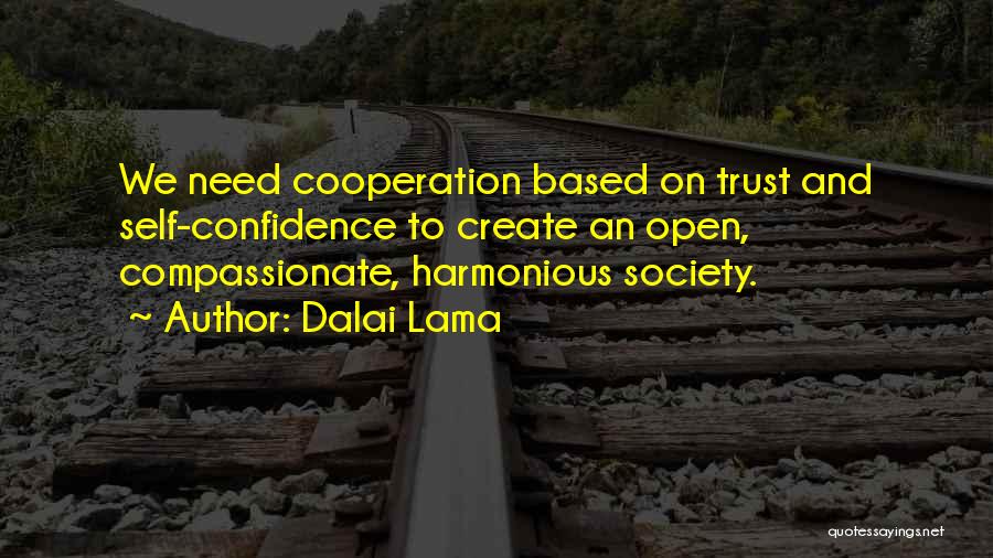 Dalai Lama Quotes: We Need Cooperation Based On Trust And Self-confidence To Create An Open, Compassionate, Harmonious Society.