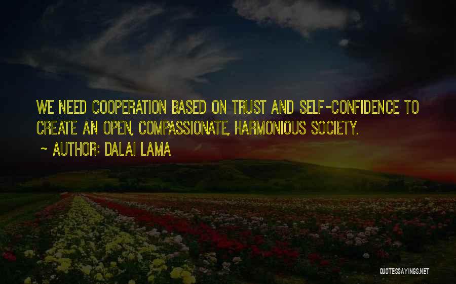 Dalai Lama Quotes: We Need Cooperation Based On Trust And Self-confidence To Create An Open, Compassionate, Harmonious Society.