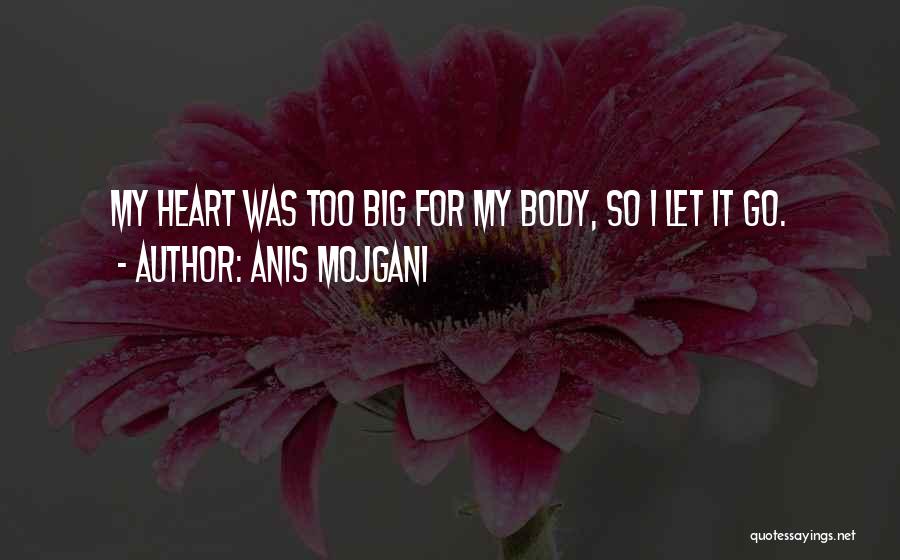 Anis Mojgani Quotes: My Heart Was Too Big For My Body, So I Let It Go.