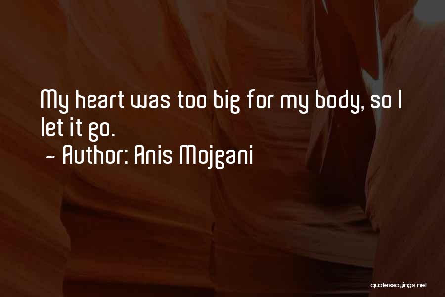 Anis Mojgani Quotes: My Heart Was Too Big For My Body, So I Let It Go.