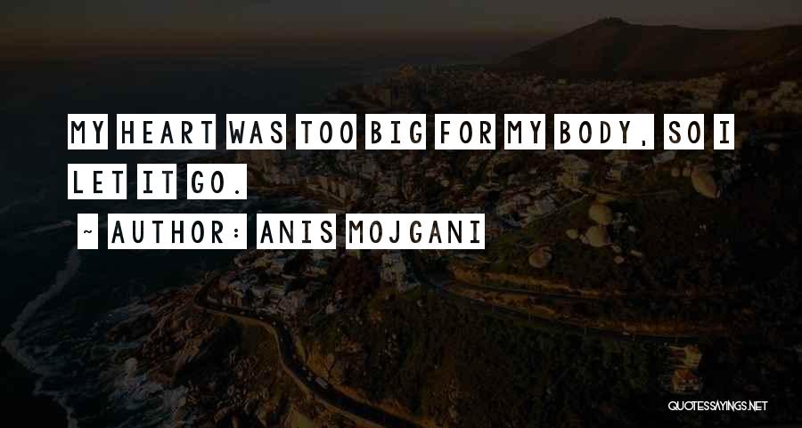Anis Mojgani Quotes: My Heart Was Too Big For My Body, So I Let It Go.