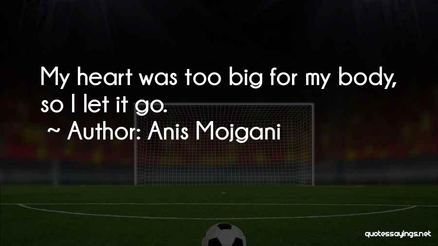 Anis Mojgani Quotes: My Heart Was Too Big For My Body, So I Let It Go.