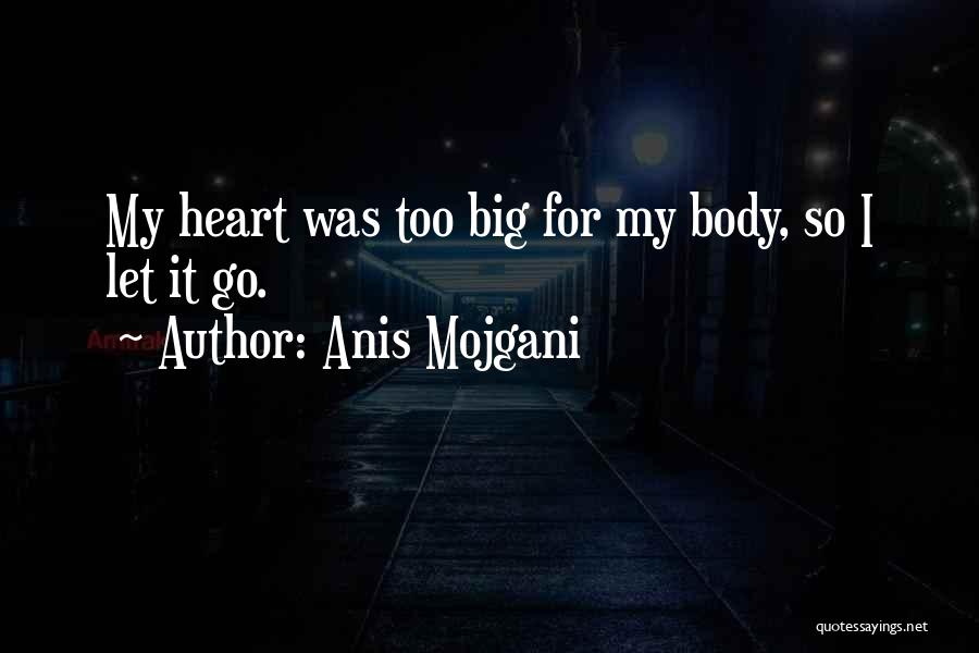 Anis Mojgani Quotes: My Heart Was Too Big For My Body, So I Let It Go.