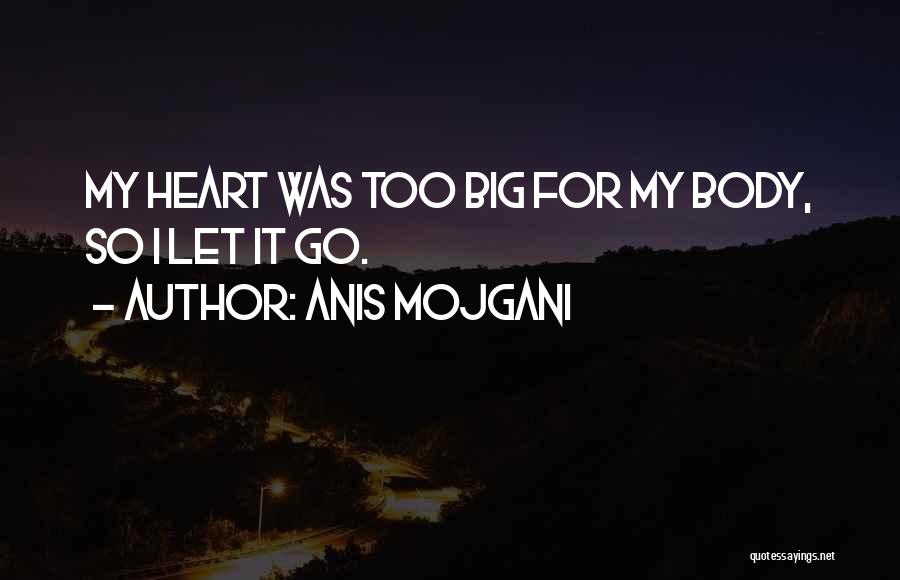 Anis Mojgani Quotes: My Heart Was Too Big For My Body, So I Let It Go.