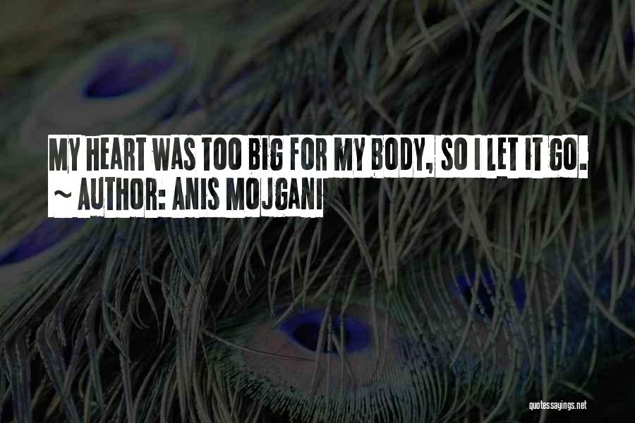 Anis Mojgani Quotes: My Heart Was Too Big For My Body, So I Let It Go.