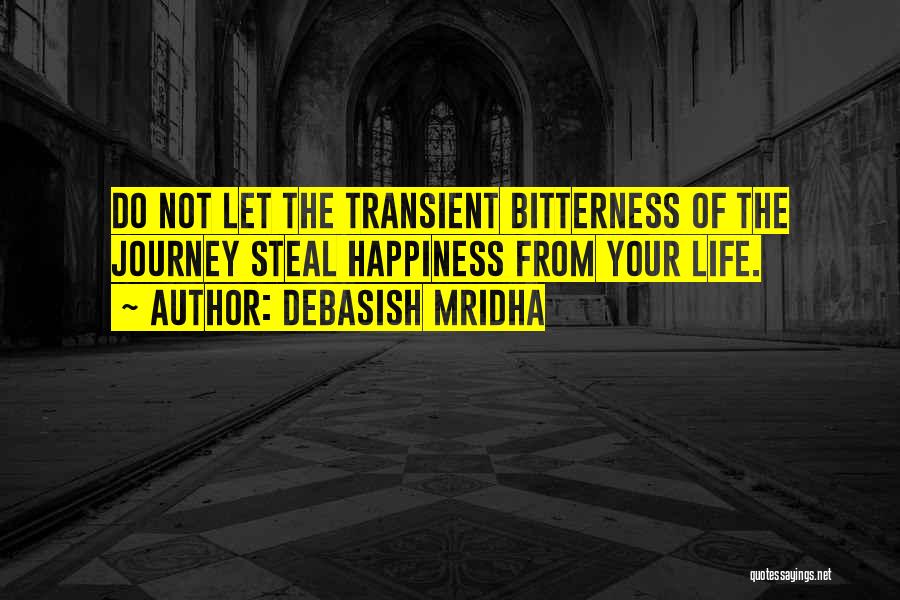 Debasish Mridha Quotes: Do Not Let The Transient Bitterness Of The Journey Steal Happiness From Your Life.