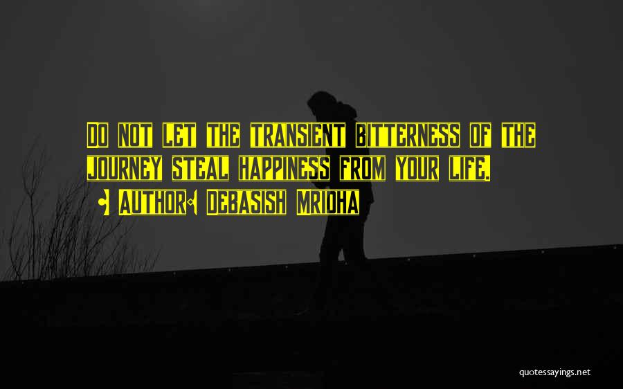 Debasish Mridha Quotes: Do Not Let The Transient Bitterness Of The Journey Steal Happiness From Your Life.