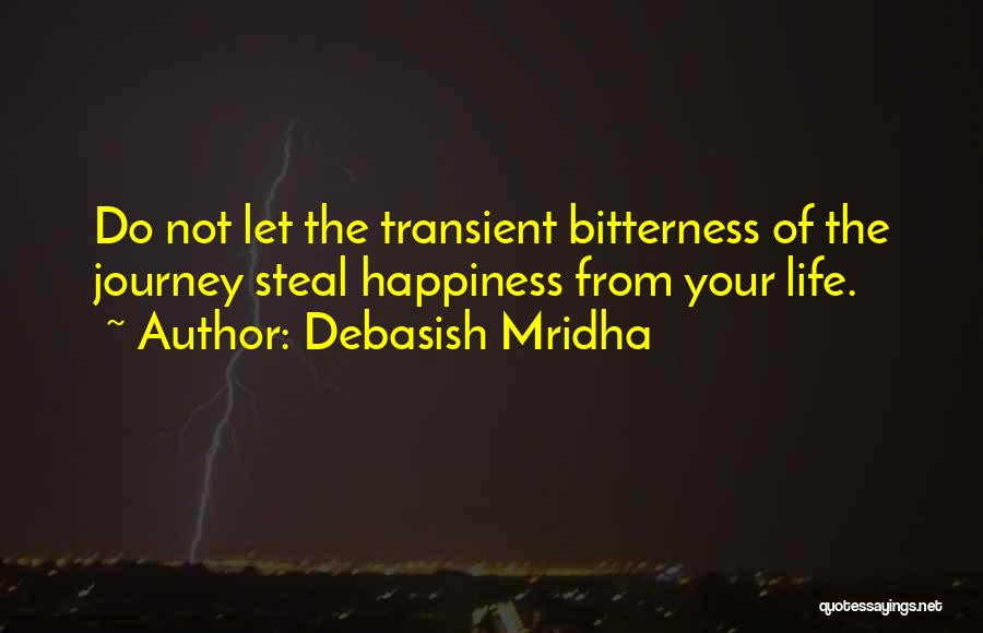 Debasish Mridha Quotes: Do Not Let The Transient Bitterness Of The Journey Steal Happiness From Your Life.