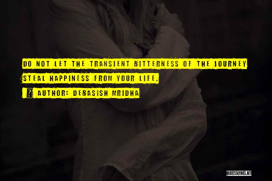 Debasish Mridha Quotes: Do Not Let The Transient Bitterness Of The Journey Steal Happiness From Your Life.