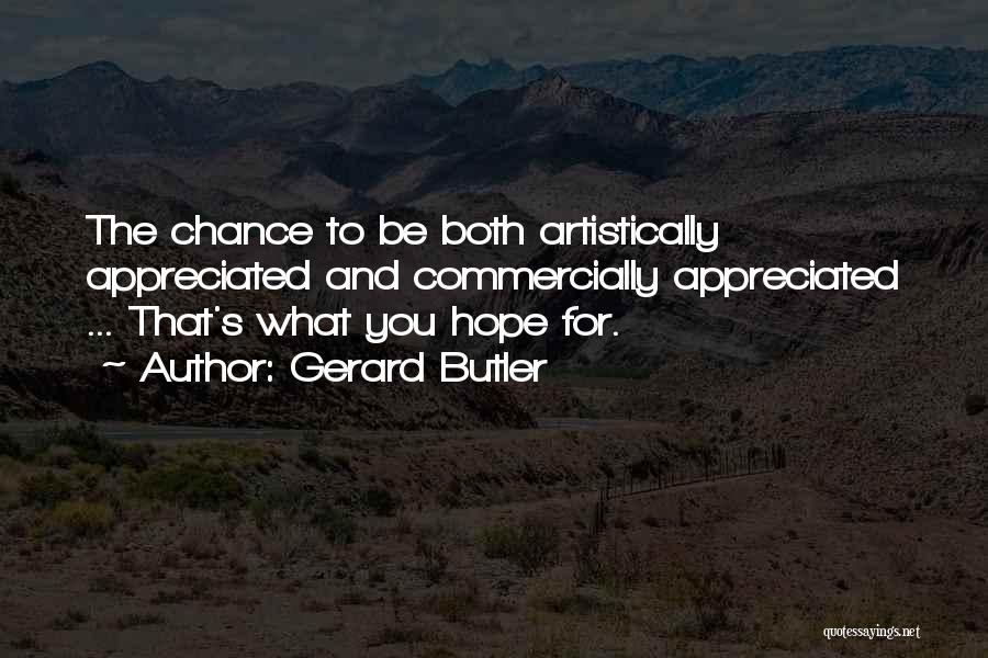 Gerard Butler Quotes: The Chance To Be Both Artistically Appreciated And Commercially Appreciated ... That's What You Hope For.