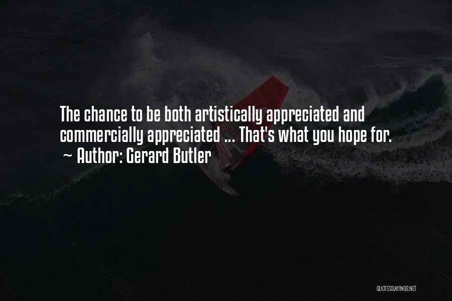 Gerard Butler Quotes: The Chance To Be Both Artistically Appreciated And Commercially Appreciated ... That's What You Hope For.