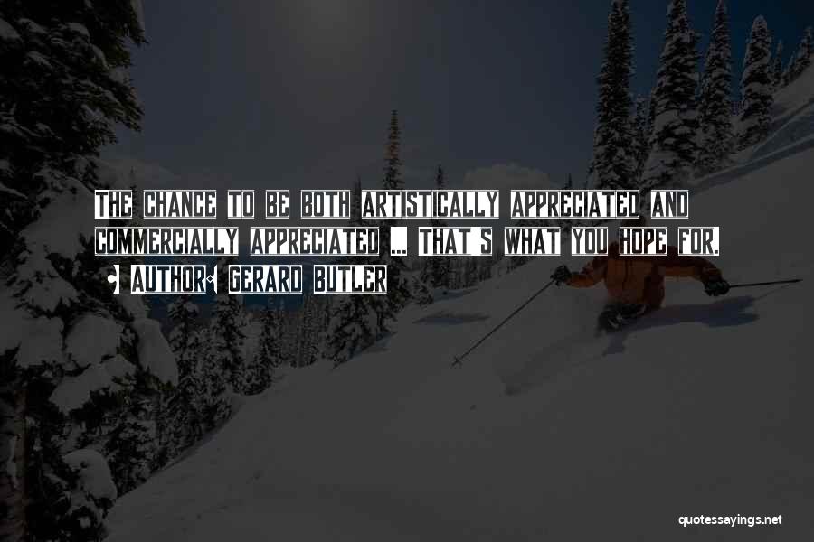 Gerard Butler Quotes: The Chance To Be Both Artistically Appreciated And Commercially Appreciated ... That's What You Hope For.
