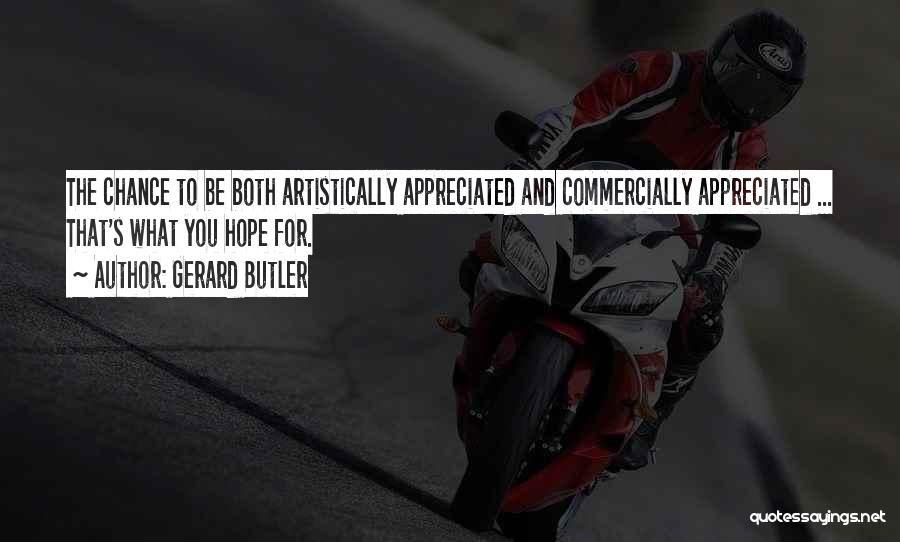 Gerard Butler Quotes: The Chance To Be Both Artistically Appreciated And Commercially Appreciated ... That's What You Hope For.